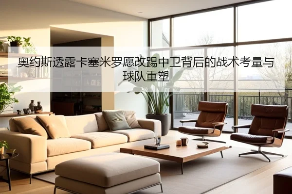 奥约斯透露卡塞米罗愿改踢中卫背后的战术考量与球队重塑