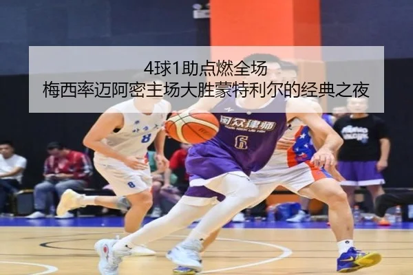 4球1助点燃全场 梅西率迈阿密主场大胜蒙特利尔的经典之夜