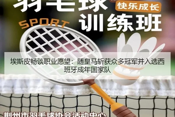 埃斯皮畅谈职业愿望：随皇马斩获众多冠军并入选西班牙成年国家队